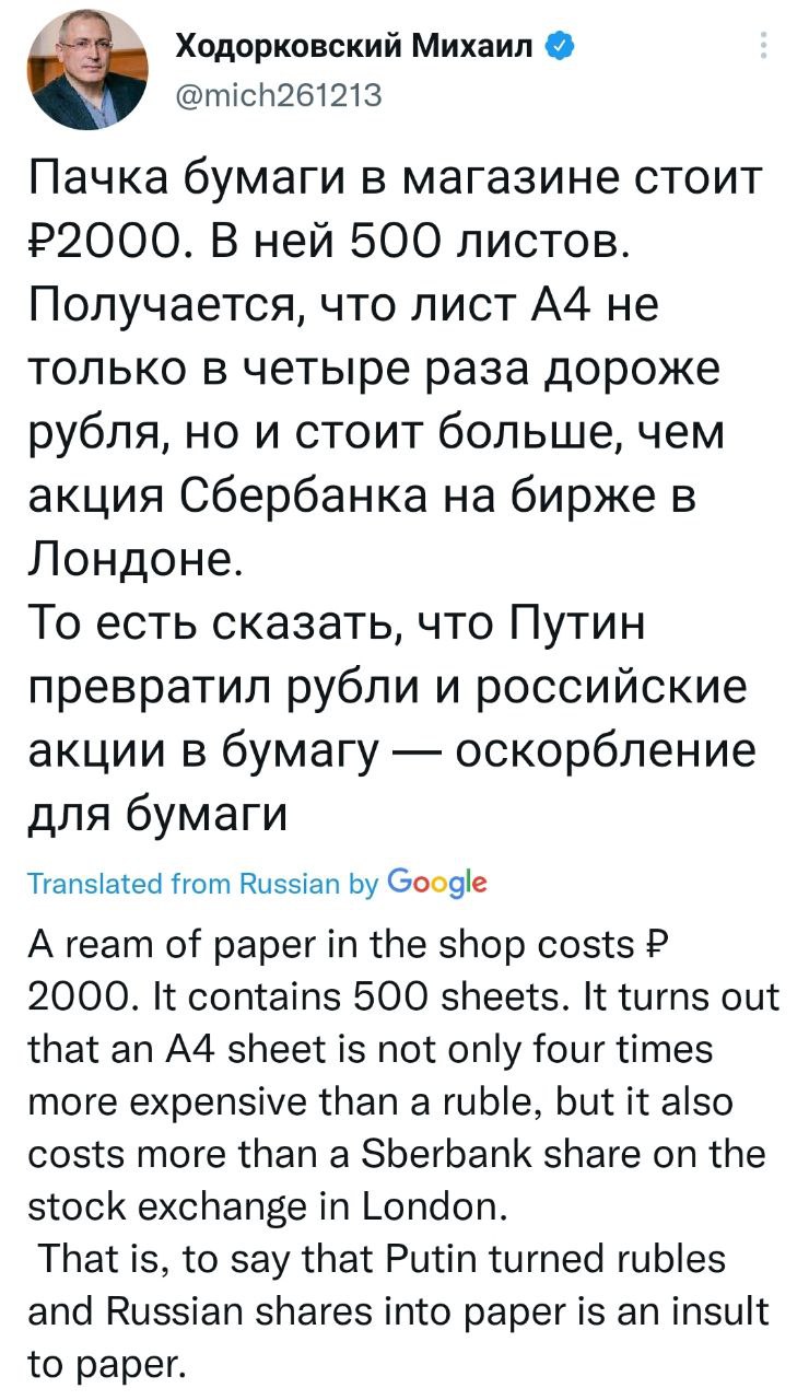 Disidentul rus Mihail Hodorkovski: O foaie A4 a ajuns sa coste de 4x cât 1 rublă și mai mult decât acțiunile Sberbank la bursa de la Londra. Se poate de spus ca Putin a transformat rubla și acțiunile rusești în hârtie - ceea ce este o ofensă și pentru hârtie