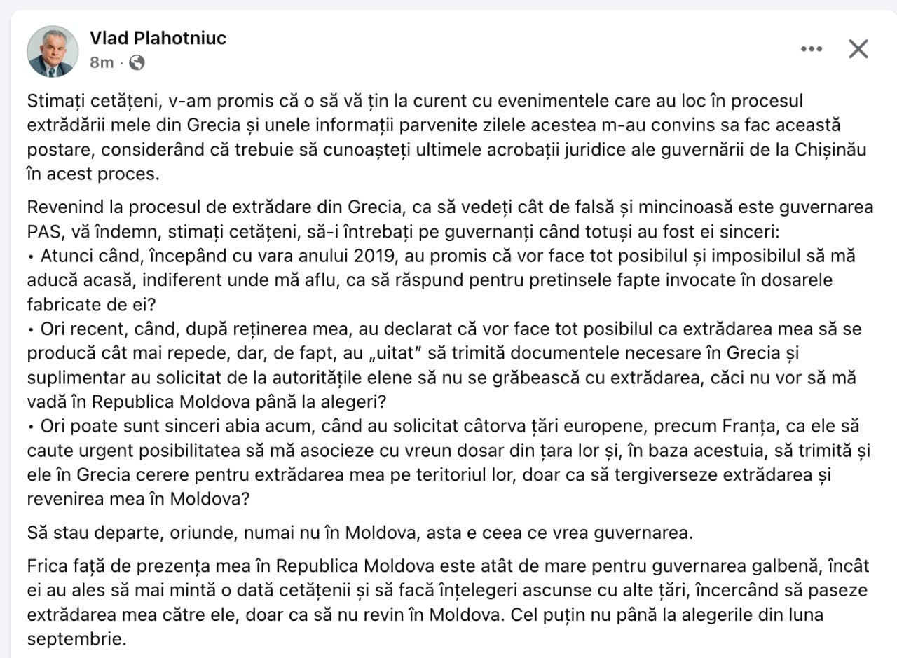 Plahotniuc, un nou mesaj pe rețelele de socializare, publicat de avocații săi: După ce s-a ascuns timp de 6 ani, acesta susține că acum când a fost prins - guvernarea este de fapt cea care nu-l vrea acasă și caută soluții pentru a-l ține afară din țară până la alegeri. Acesta spune în textul său că guvernarea PAS a solicitat unor țări precum Franța să ceară și ele extrădarea lui Plahotniuc, pentru a tergiversa revenirea în Moldova